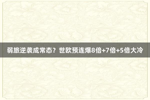 弱旅逆袭成常态？世欧预连爆8倍+7倍+5倍大冷