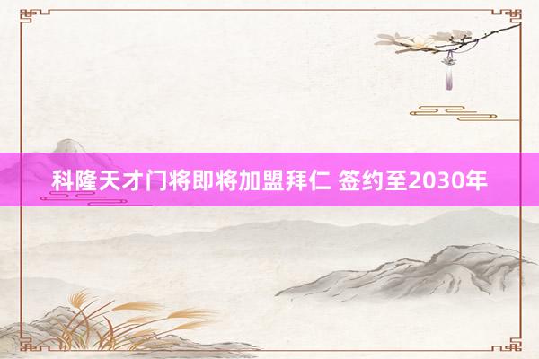 科隆天才门将即将加盟拜仁 签约至2030年