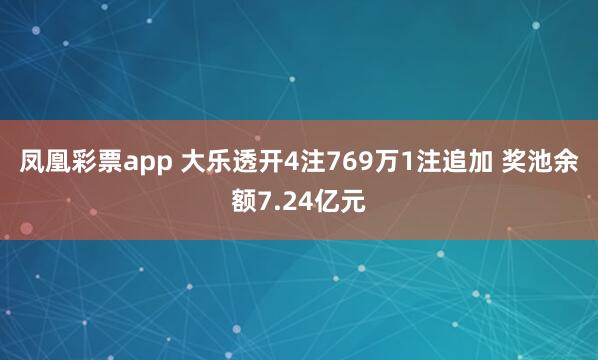 凤凰彩票app 大乐透开4注769万1注追加 奖池余额7.24亿元