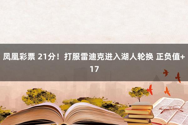 凤凰彩票 21分！打服雷迪克进入湖人轮换 正负值+17