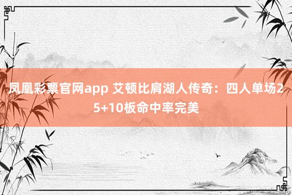 凤凰彩票官网app 艾顿比肩湖人传奇：四人单场25+10板命中率完美