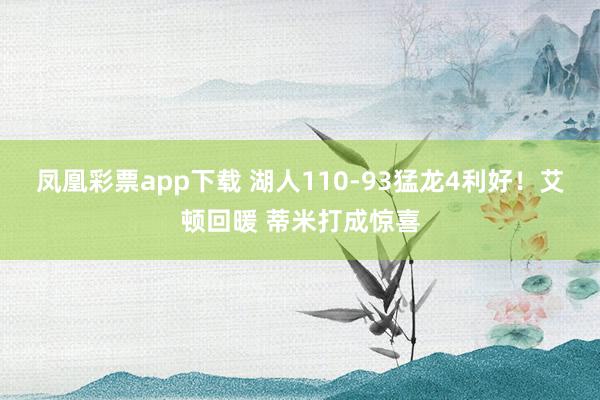 凤凰彩票app下载 湖人110-93猛龙4利好！艾顿回暖 蒂米打成惊喜