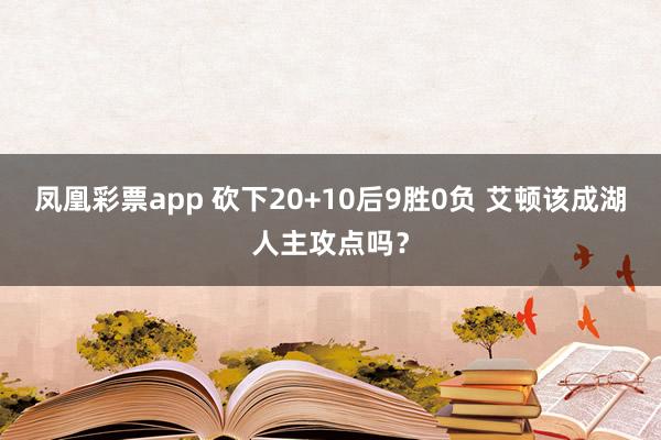 凤凰彩票app 砍下20+10后9胜0负 艾顿该成湖人主攻点吗？