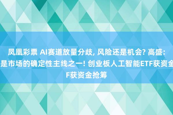 凤凰彩票 AI赛道放量分歧, 风险还是机会? 高盛: AI仍是市场的确定性主线之一! 创业板人工智能ETF获资金抢筹