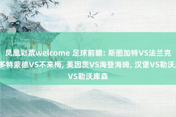 凤凰彩票welcome 足球前瞻: 斯图加特VS法兰克福, 多特蒙德VS不来梅, 美因茨VS海登海姆, 汉堡VS勒沃库森