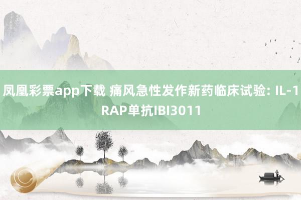 凤凰彩票app下载 痛风急性发作新药临床试验: IL-1RAP单抗IBI3011