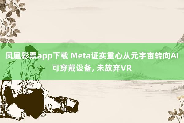 凤凰彩票app下载 Meta证实重心从元宇宙转向AI可穿戴设备, 未放弃VR
