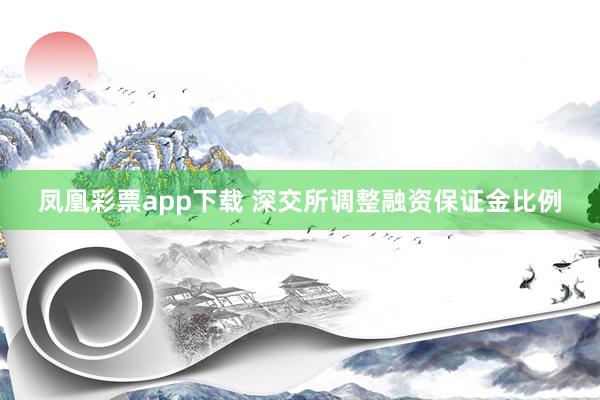 凤凰彩票app下载 深交所调整融资保证金比例