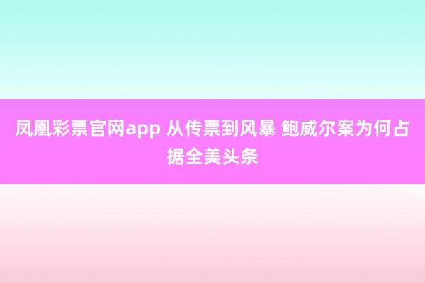 凤凰彩票官网app 从传票到风暴 鲍威尔案为何占据全美头条
