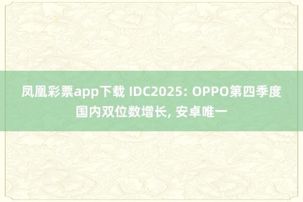凤凰彩票app下载 IDC2025: OPPO第四季度国内双位数增长, 安卓唯一