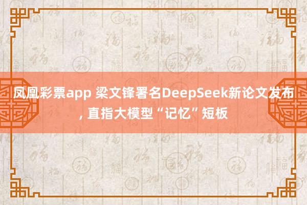 凤凰彩票app 梁文锋署名DeepSeek新论文发布, 直指大模型“记忆”短板