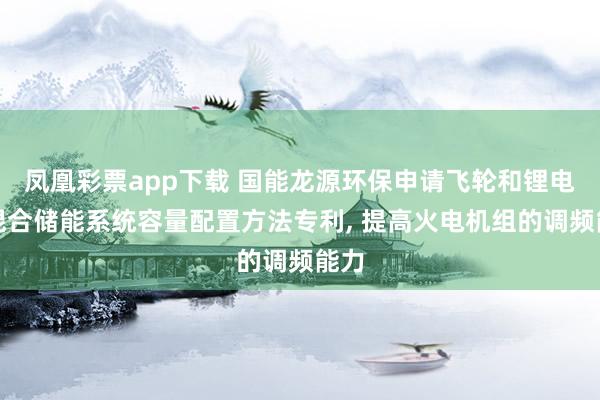 凤凰彩票app下载 国能龙源环保申请飞轮和锂电池混合储能系统容量配置方法专利, 提高火电机组的调频能力