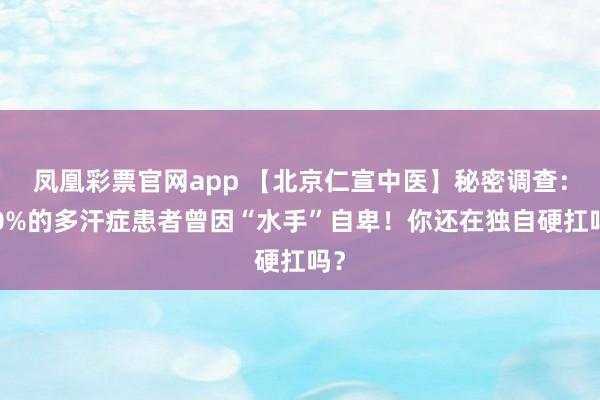 凤凰彩票官网app 【北京仁宣中医】秘密调查：90%的多汗症患者曾因“水手”自卑！你还在独自硬扛吗？