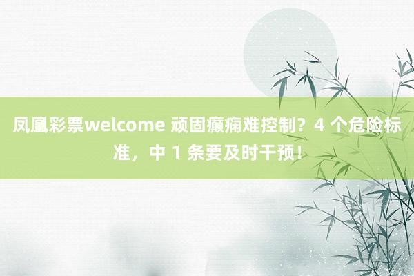凤凰彩票welcome 顽固癫痫难控制？4 个危险标准，中 1 条要及时干预！