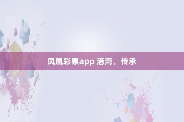 凤凰彩票app 港湾,传承