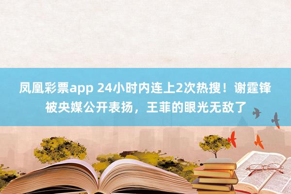 凤凰彩票app 24小时内连上2次热搜!谢霆锋被央媒公开表扬,王菲的眼光无敌了