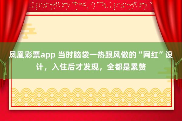 凤凰彩票app 当时脑袋一热跟风做的“网红”设计，入住后才发现，全都是累赘