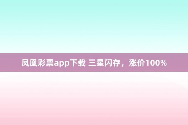 凤凰彩票app下载 三星闪存，涨价100%