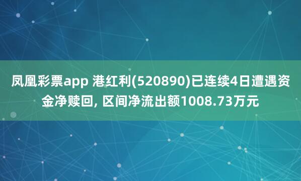 凤凰彩票app 港红利(520890)已连续4日遭遇资金净赎回， 区间净流出额1008.73万元