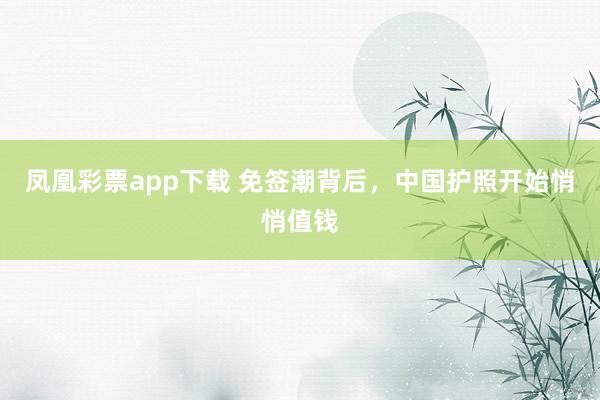 凤凰彩票app下载 免签潮背后，中国护照开始悄悄值钱