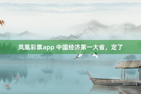 凤凰彩票app 中国经济第一大省,定了