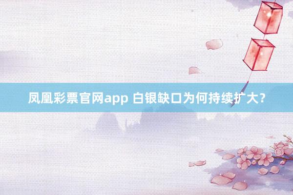 凤凰彩票官网app 白银缺口为何持续扩大？