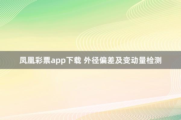 凤凰彩票app下载 外径偏差及变动量检测