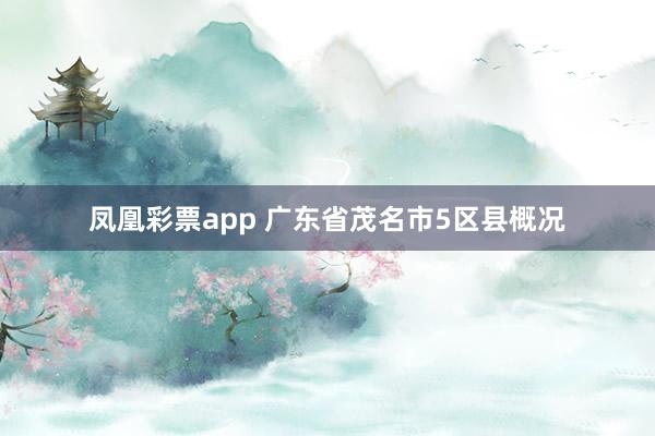 凤凰彩票app 广东省茂名市5区县概况