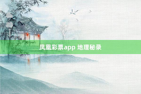 凤凰彩票app 地理秘录