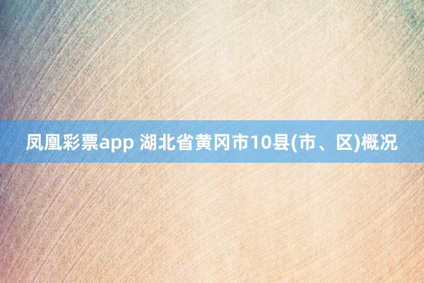 凤凰彩票app 湖北省黄冈市10县(市、区)概况