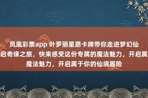 凤凰彩票app 叶罗丽星愿卡牌带你走进梦幻仙境!独特收藏开启奇缘之旅,快来感受这份专属的魔法魅力,开启属于你的仙境冒险