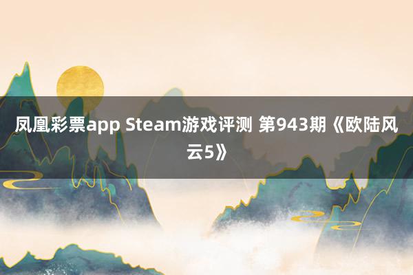 凤凰彩票app Steam游戏评测 第943期《欧陆风云5》