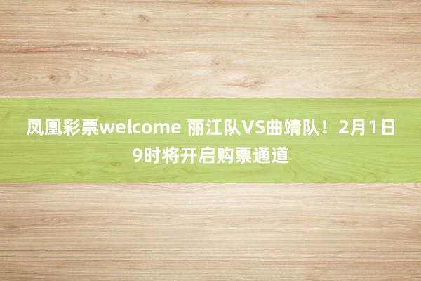 凤凰彩票welcome 丽江队VS曲靖队!2月1日9时将开启购票通道