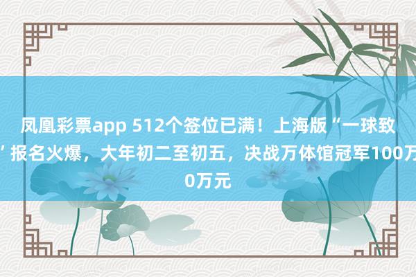 凤凰彩票app 512个签位已满!上海版“一球致胜”报名火爆,大年初二至初五,决战万体馆冠军100万元