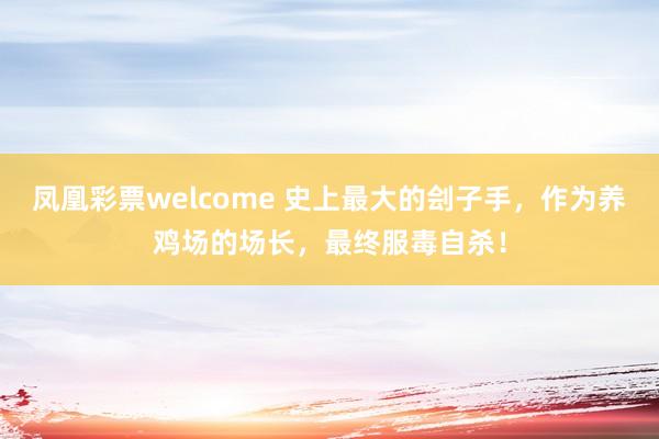 凤凰彩票welcome 史上最大的刽子手,作为养鸡场的场长,最终服毒自杀!