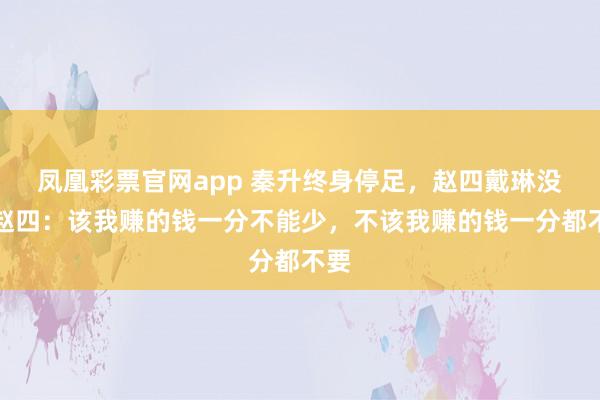 凤凰彩票官网app 秦升终身停足,赵四戴琳没事赵四:该我赚的钱一分不能少,不该我赚的钱一分都不要