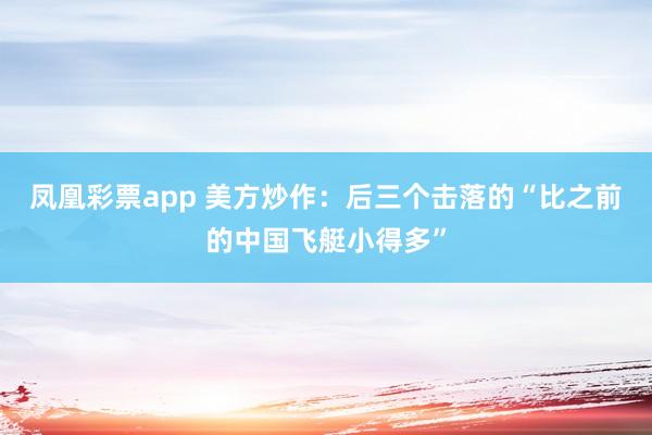 凤凰彩票app 美方炒作：后三个击落的“比之前的中国飞艇小得多”