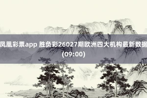 凤凰彩票app 胜负彩26027期欧洲四大机构最新数据(09:00)