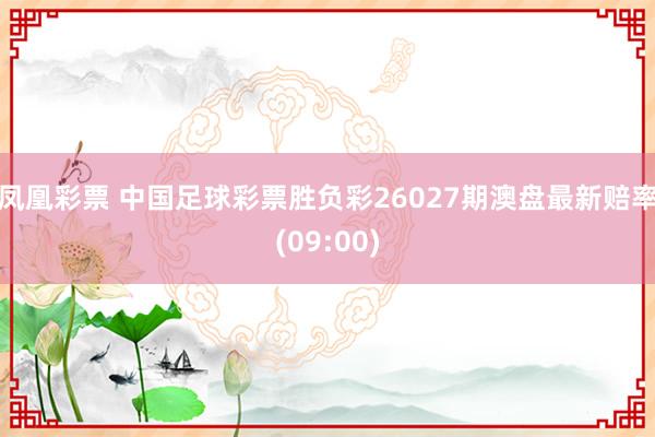 凤凰彩票 中国足球彩票胜负彩26027期澳盘最新赔率(09:00)