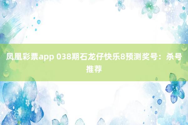 凤凰彩票app 038期石龙仔快乐8预测奖号：杀号推荐