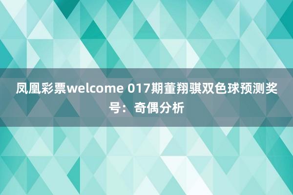 凤凰彩票welcome 017期董翔骐双色球预测奖号：奇偶分析