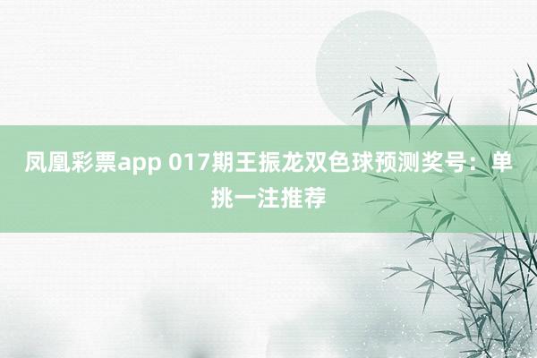 凤凰彩票app 017期王振龙双色球预测奖号：单挑一注推荐