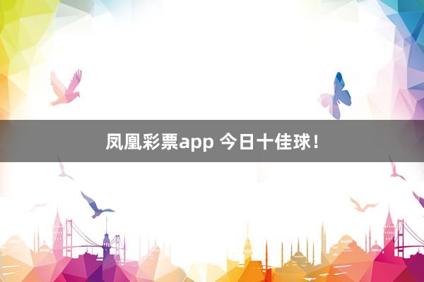 凤凰彩票app 今日十佳球！