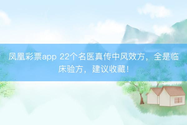 凤凰彩票app 22个名医真传中风效方,全是临床验方,建议收藏!