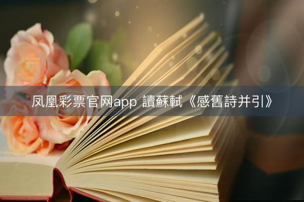 凤凰彩票官网app 讀蘇軾《感舊詩并引》