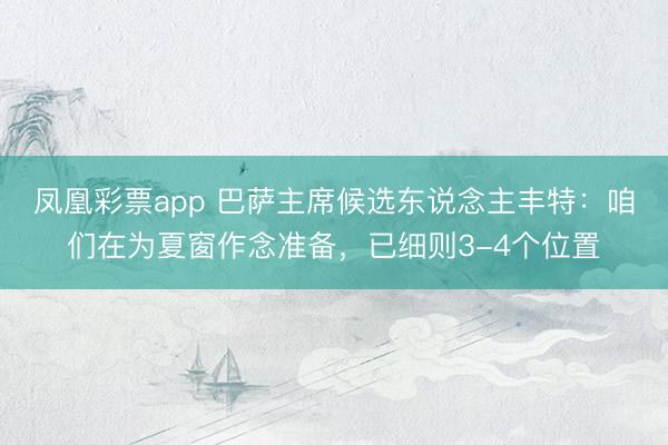 凤凰彩票app 巴萨主席候选东说念主丰特：咱们在为夏窗作念准备，已细则3-4个位置