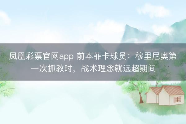 凤凰彩票官网app 前本菲卡球员：穆里尼奥第一次抓教时，战术理念就远超期间