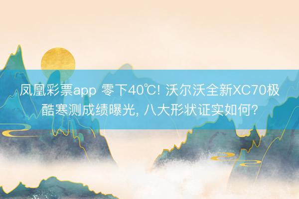 凤凰彩票app 零下40℃! 沃尔沃全新XC70极酷寒测成绩曝光， 八大形状证实如何?