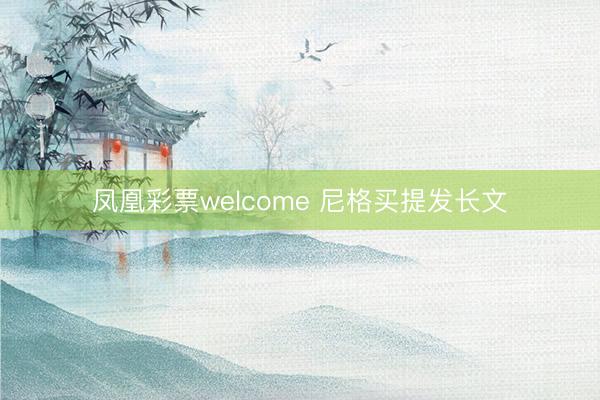 凤凰彩票welcome 尼格买提发长文