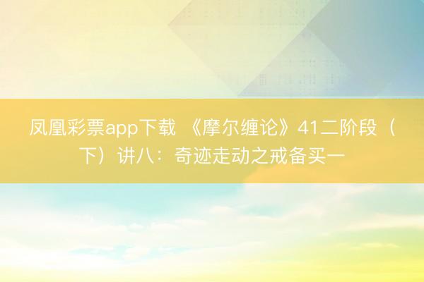 凤凰彩票app下载 《摩尔缠论》41二阶段(下)讲八:奇迹走动之戒备买一